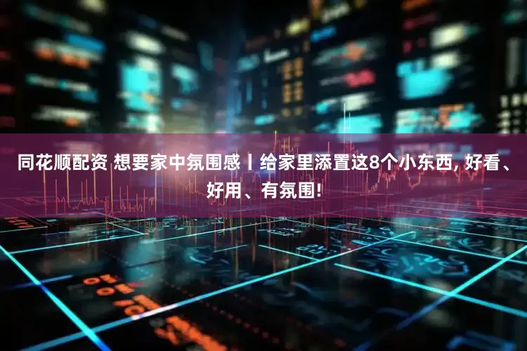 同花顺配资 想要家中氛围感丨给家里添置这8个小东西, 好看、好用、有氛围!