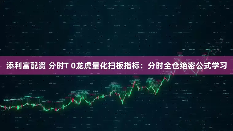 添利富配资 分时T 0龙虎量化扫板指标：分时全仓绝密公式学习