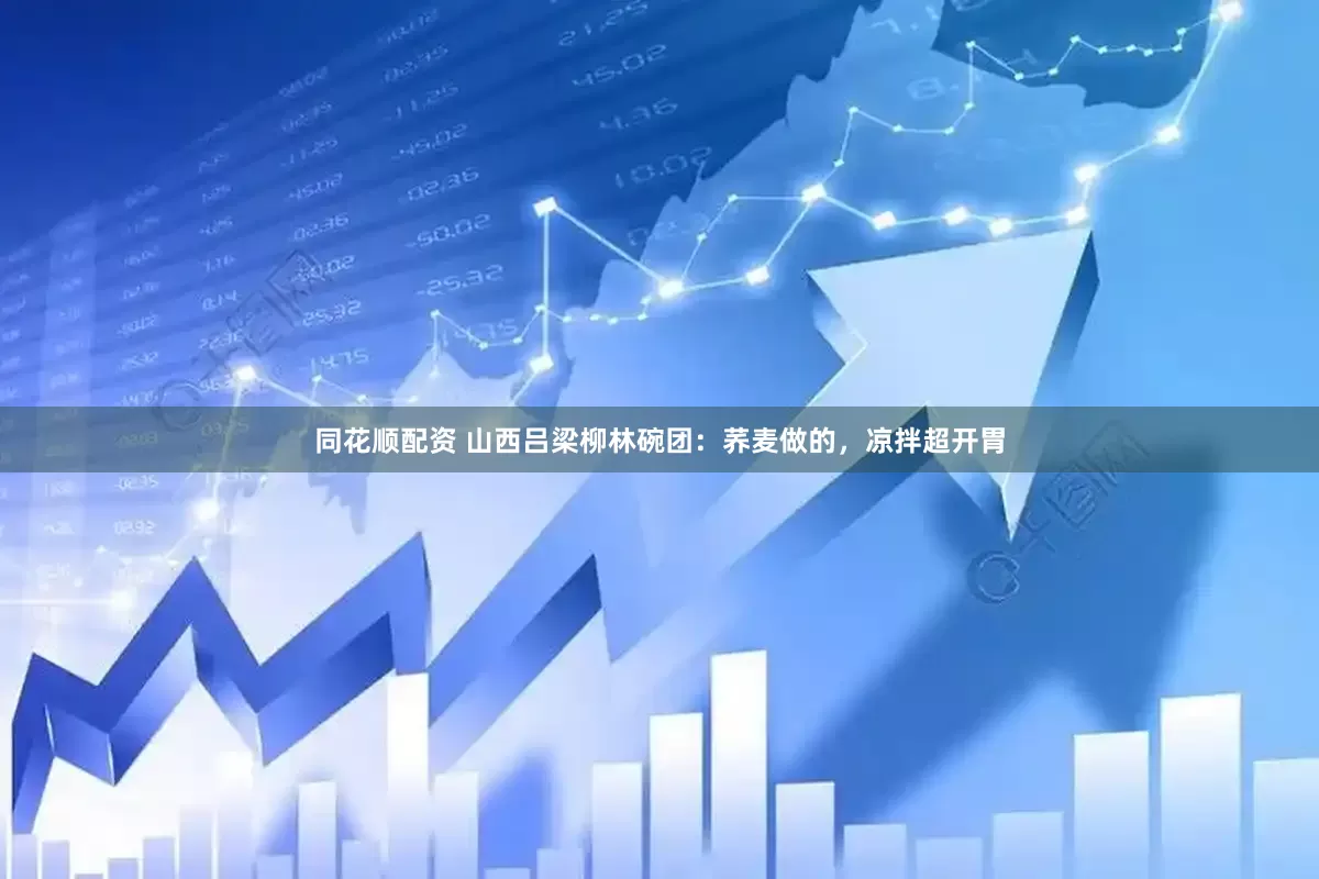 同花顺配资 山西吕梁柳林碗团：荞麦做的，凉拌超开胃