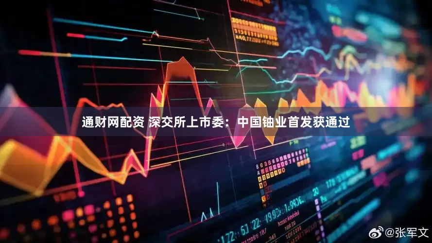 通财网配资 深交所上市委：中国铀业首发获通过