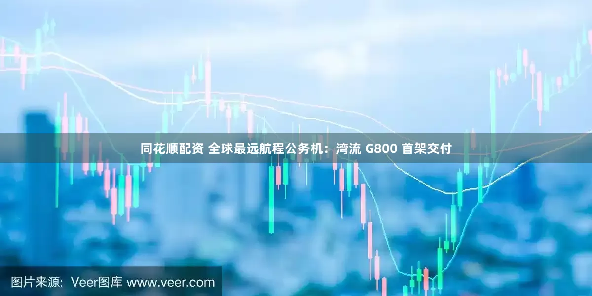 同花顺配资 全球最远航程公务机：湾流 G800 首架交付