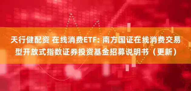 天行健配资 在线消费ETF: 南方国证在线消费交易型开放式指数证券投资基金招募说明书（更新）