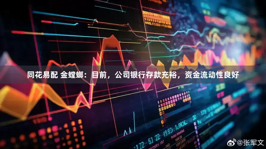 同花易配 金螳螂：目前，公司银行存款充裕，资金流动性良好