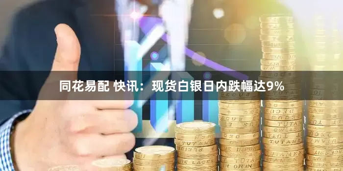 同花易配 快讯：现货白银日内跌幅达9%