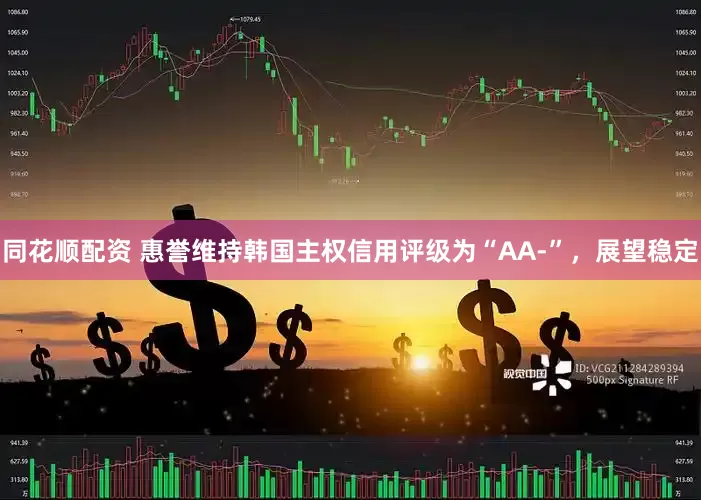 同花顺配资 惠誉维持韩国主权信用评级为“AA-”，展望稳定